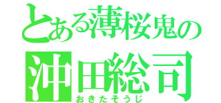 とある薄桜鬼の沖田総司（おきたそうじ）