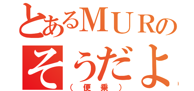 とあるＭＵＲのそうだよ（（便乗））