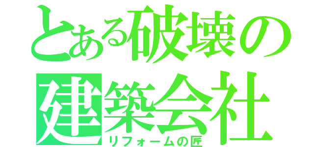 とある破壊の建築会社（リフォームの匠）