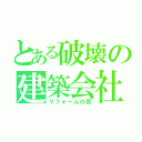 とある破壊の建築会社（リフォームの匠）