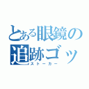 とある眼鏡の追跡ゴッコ（ストーカー）