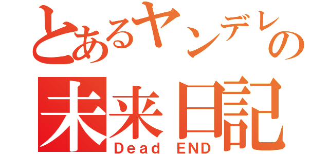 とあるヤンデレの未来日記（Ｄｅａｄ　ＥＮＤ）