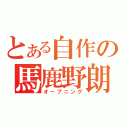 とある自作の馬鹿野朗（オープニング）