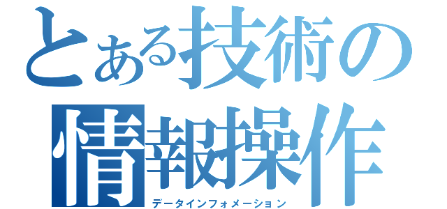 とある技術の情報操作（データインフォメーション）