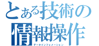 とある技術の情報操作（データインフォメーション）