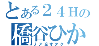 とある２４Ｈの橋谷ひかり（リア充オタク）