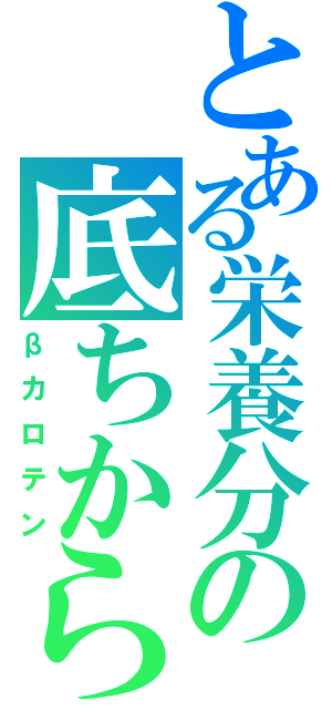 とある栄養分の底ちから（βカロテン）