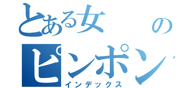 とある女  のピンポン玉（インデックス）