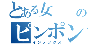 とある女  のピンポン玉（インデックス）