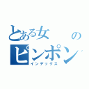 とある女  のピンポン玉（インデックス）