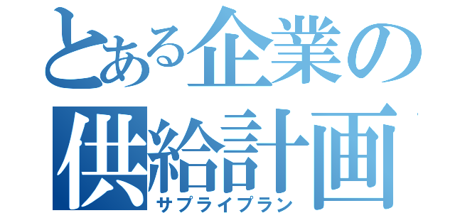 とある企業の供給計画（サプライプラン）