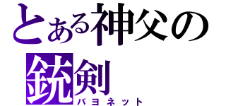 とある神父の銃剣（バヨネット）