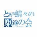 とある鯖々の駆逐の会（Ｋｕｃｈｉｋｕｎｏｋａｉ）