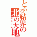 とある結界の北の大地（山ちゃん）