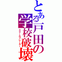 とある戸田の学校破壊（スクールブレーカー）