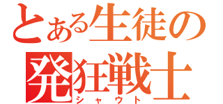 とある生徒の発狂戦士（シャウト）