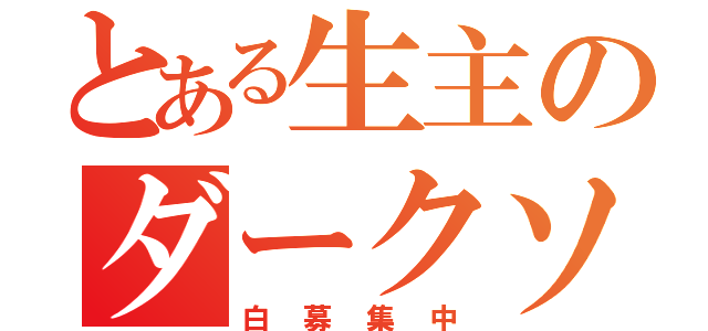 とある生主のダークソウル（白募集中）