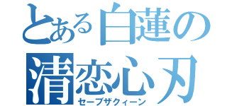 とある白蓮の清恋心刃（セーブザクィーン）