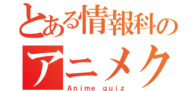 とある情報科のアニメクイズ（Ａｎｉｍｅ ｑｕｉｚ）