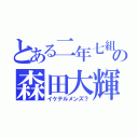 とある二年七組の森田大輝（イケテルメンズ？）