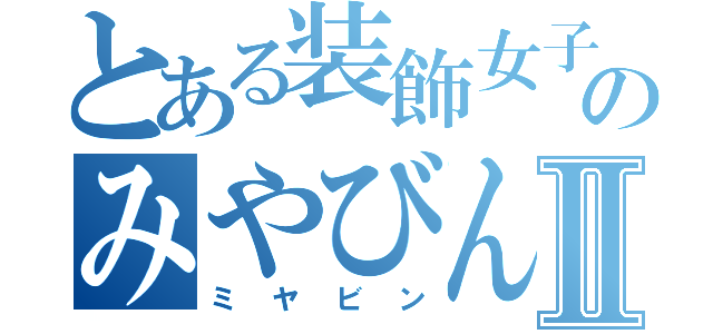 とある装飾女子のみやびん。Ⅱ（ミヤビン）