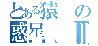 とある猿の惑星Ⅱ（創世じ）