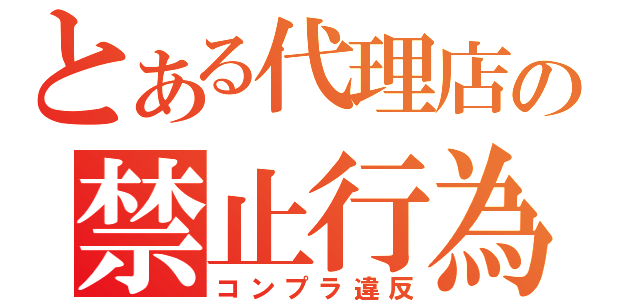 とある代理店の禁止行為（コンプラ違反）