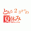 とある２３才のの夏休み（予定がないからね）