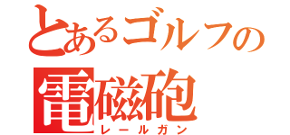 とあるゴルフの電磁砲（レールガン）