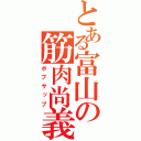 とある富山の筋肉尚義（ボブサップ）