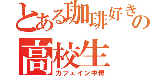 とある珈琲好きの高校生（カフェイン中毒）