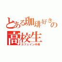 とある珈琲好きの高校生（カフェイン中毒）