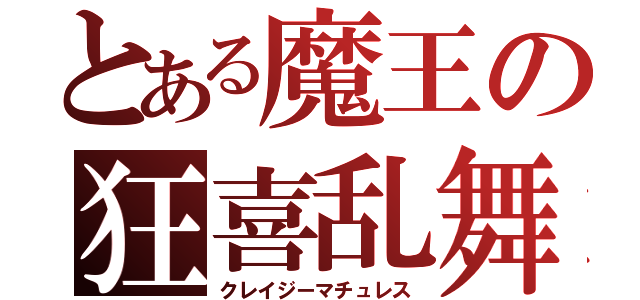 とある魔王の狂喜乱舞（クレイジーマチュレス）