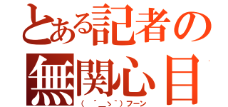 とある記者の無関心目録（（ ´＿ゝ｀）フーン）