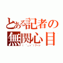 とある記者の無関心目録（（ ´＿ゝ｀）フーン）