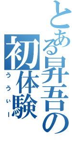 とある昇吾の初体験（ううぃー）