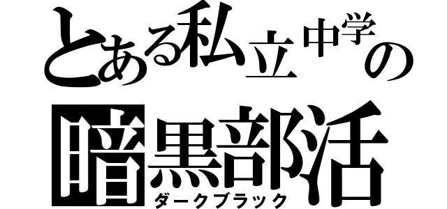 とある私立中学の暗黒部活（ダークブラック）