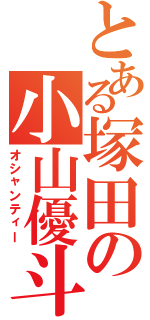 とある塚田の小山優斗（オシャンティー）