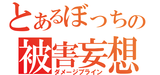 とあるぼっちの被害妄想（ダメージブライン）