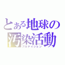 とある地球の汚染活動（プロテイション）