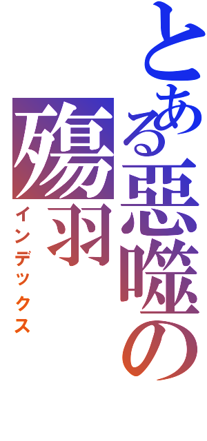 とある惡噬の殤羽（インデックス）