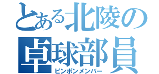 とある北陵の卓球部員（ピンポンメンバー）