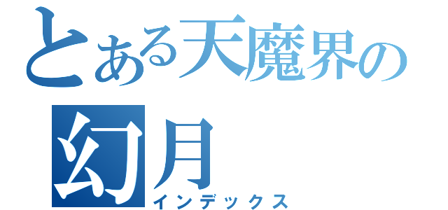 とある天魔界の幻月（インデックス）