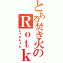 とある焚き火のＲｏｔｋａｔｚ（しゅわしゅわ）