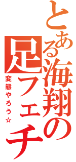 とある海翔の足フェチ（変態やろう☆）