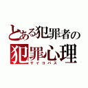 とある犯罪者の犯罪心理（サイコパス）