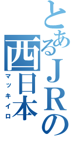 とあるＪＲの西日本（マッキイロ）