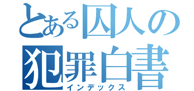 とある囚人の犯罪白書（インデックス）