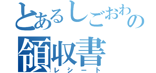 とあるしごおわ後の領収書（レシート）