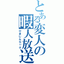 とある変人の暇人放送（ひまじんらぃぶ）